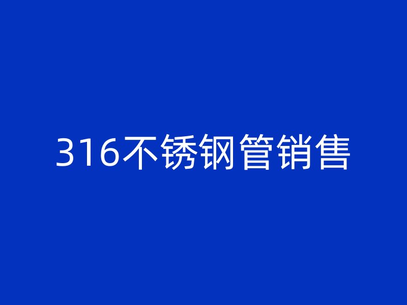 316不锈钢管销售