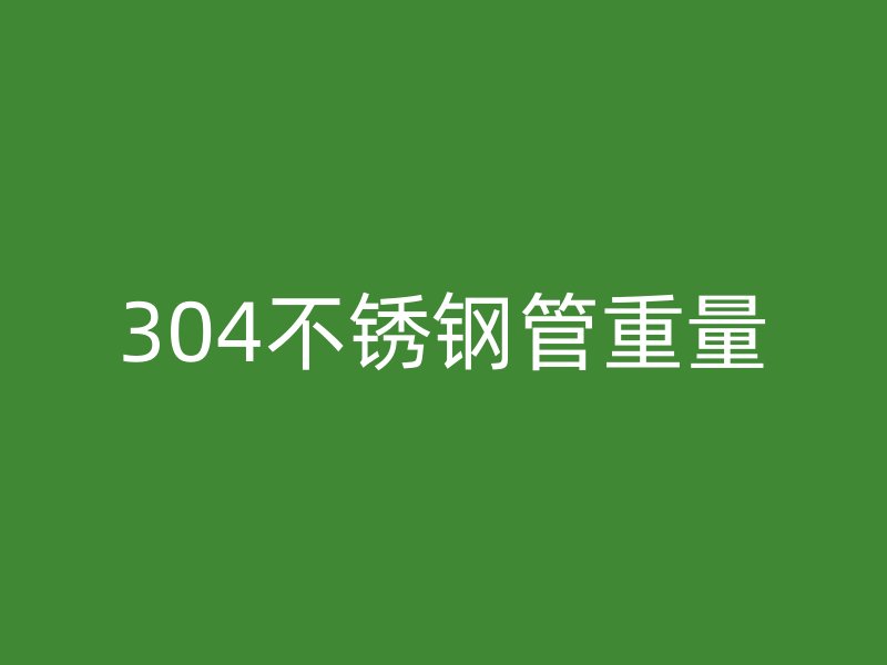 304不锈钢管重量