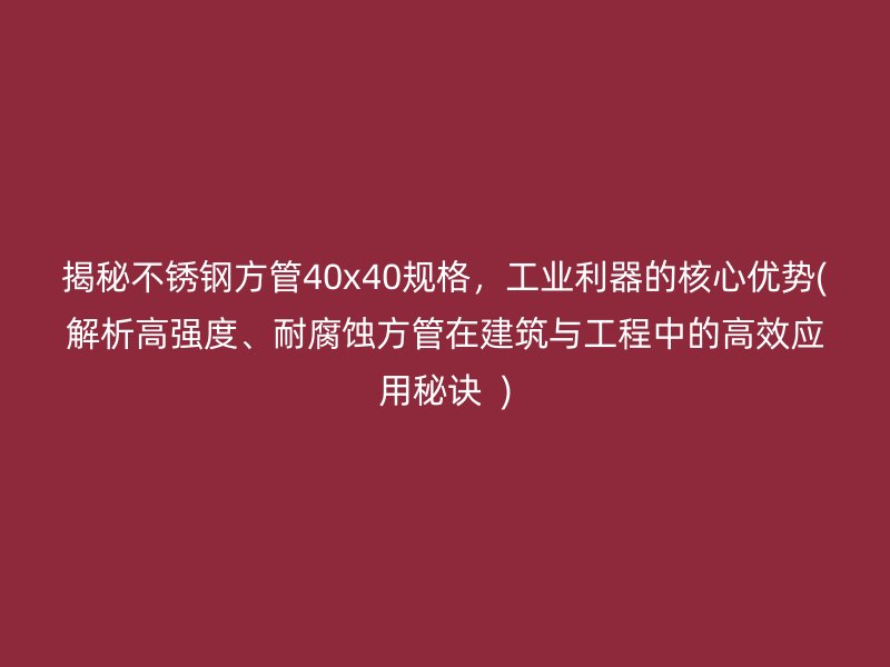 揭秘不锈钢方管40x40规格，工业利器的核心优势(解析高强度、耐腐蚀方管在建筑与工程中的高效应用秘诀  )