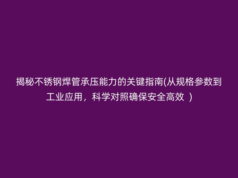 揭秘不锈钢焊管承压能力的关键指南(从规格参数到工业应用，科学对照确保安全高效  )