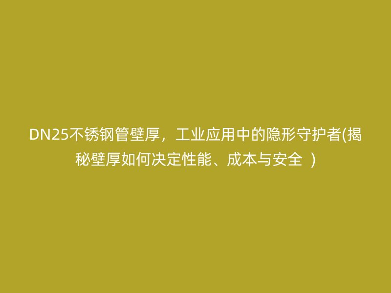 DN25不锈钢管壁厚，工业应用中的隐形守护者(揭秘壁厚如何决定性能、成本与安全  )