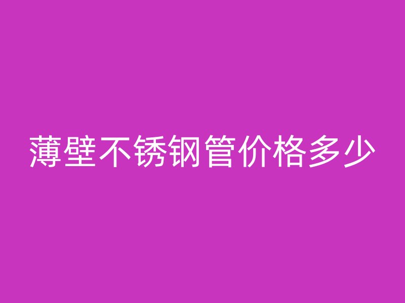 薄壁不锈钢管价格多少