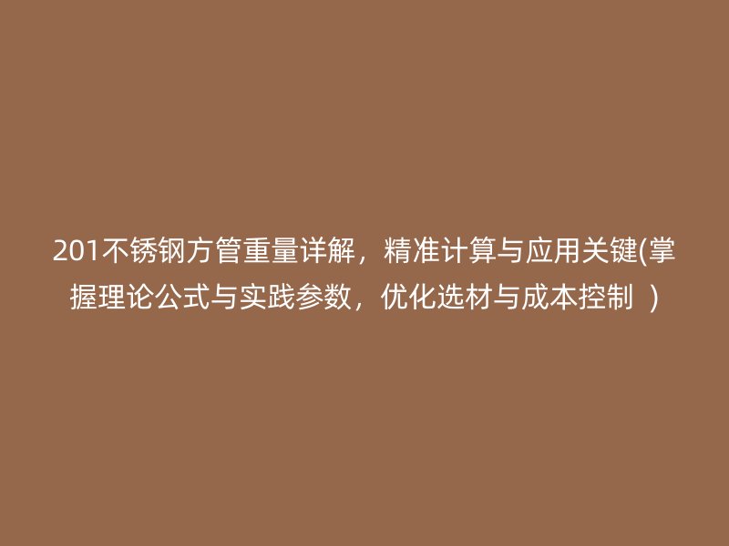 201不锈钢方管重量详解，精准计算与应用关键(掌握理论公式与实践参数，优化选材与成本控制  )
