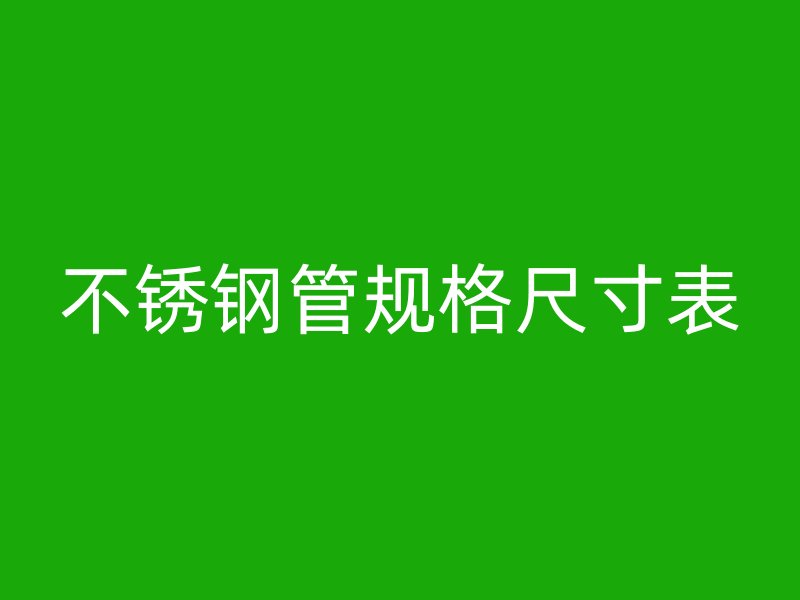 不锈钢管规格尺寸表