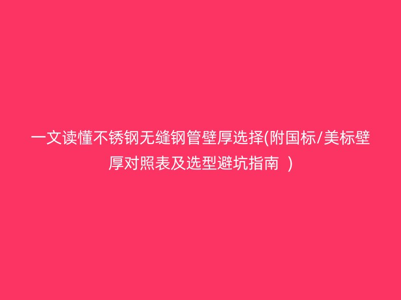 一文读懂不锈钢无缝钢管壁厚选择(附国标/美标壁厚对照表及选型避坑指南  )