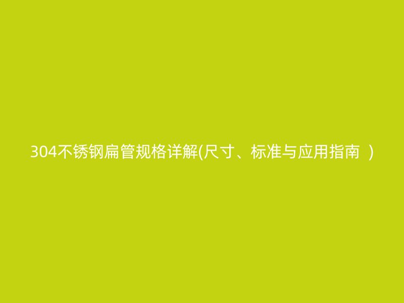 304不锈钢扁管规格详解(尺寸、标准与应用指南  )