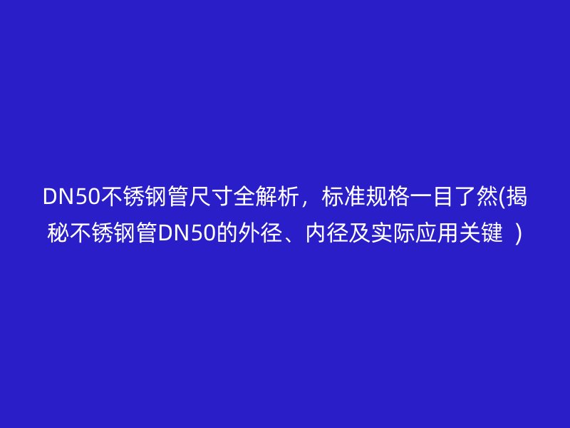 DN50不锈钢管尺寸全解析，标准规格一目了然(揭秘不锈钢管DN50的外径、内径及实际应用关键  )