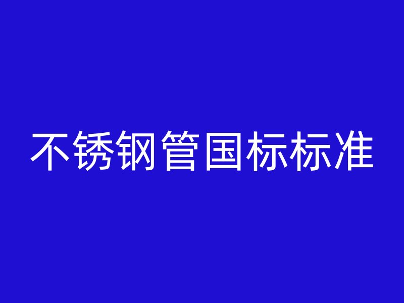 不锈钢管国标标准