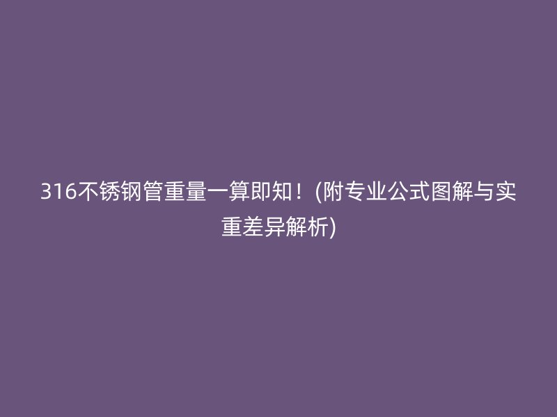 316不锈钢管重量一算即知！(附专业公式图解与实重差异解析)