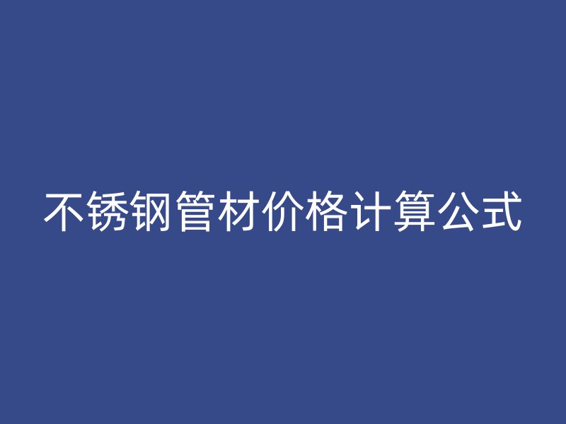 不锈钢管材价格计算公式