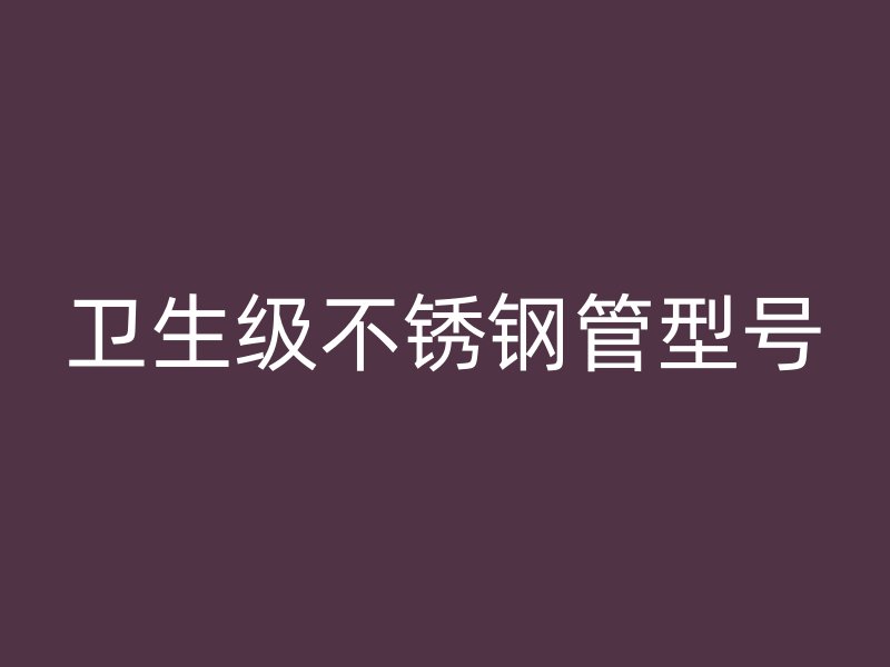 卫生级不锈钢管型号