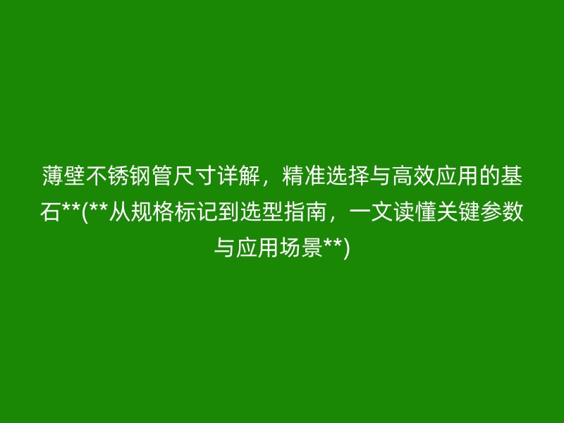 薄壁不锈钢管尺寸详解，精准选择与高效应用的基石**(**从规格标记到选型指南，一文读懂关键参数与应用场景**)