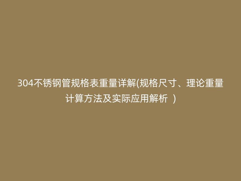 304不锈钢管规格表重量详解(规格尺寸、理论重量计算方法及实际应用解析  )