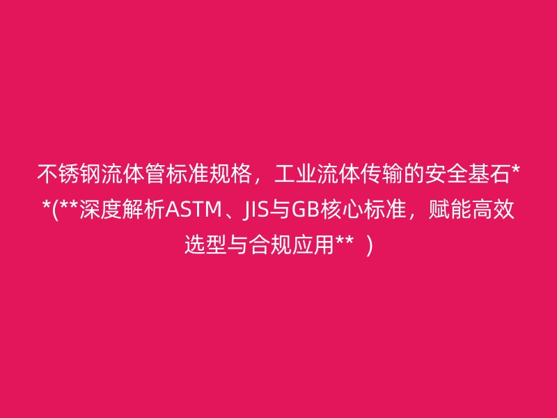 不锈钢流体管标准规格，工业流体传输的安全基石**(**深度解析ASTM、JIS与GB核心标准，赋能高效选型与合规应用**  )