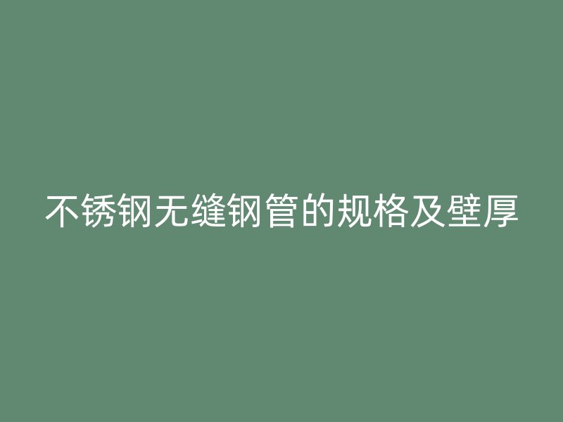不锈钢无缝钢管的规格及壁厚