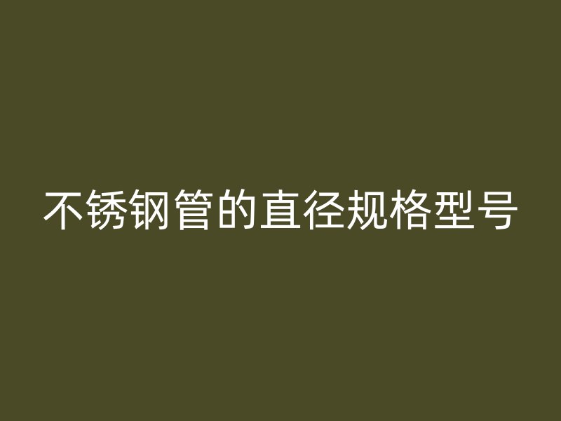 不锈钢管的直径规格型号
