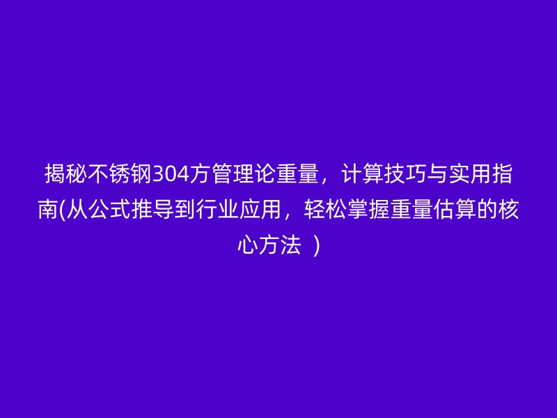 揭秘不锈钢304方管理论重量，计算技巧与实用指南(从公式推导到行业应用，轻松掌握重量估算的核心方法  )