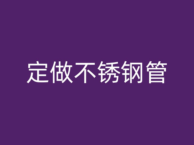 定做不锈钢管