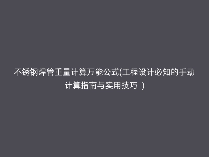 不锈钢焊管重量计算万能公式(工程设计必知的手动计算指南与实用技巧  )