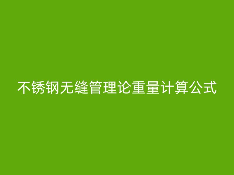 不锈钢无缝管理论重量计算公式