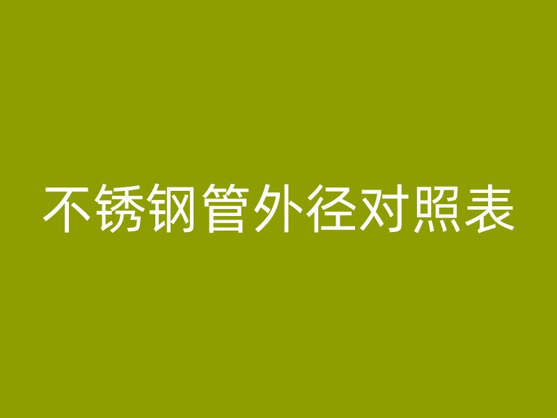 不锈钢管外径对照表