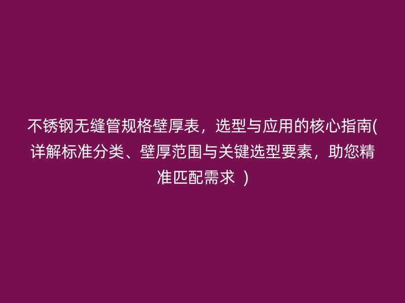 不锈钢无缝管规格壁厚表，选型与应用的核心指南(详解标准分类、壁厚范围与关键选型要素，助您精准匹配需求  )