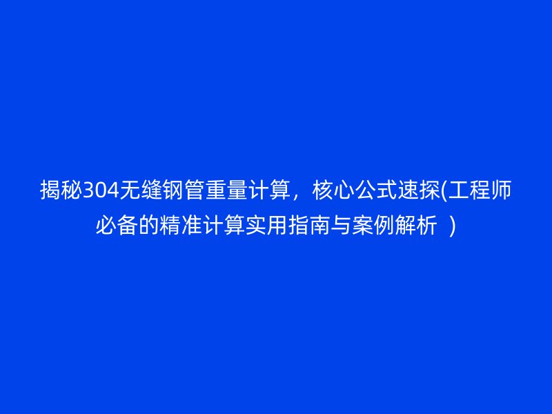 揭秘304无缝钢管重量计算，核心公式速探(工程师必备的精准计算实用指南与案例解析  )