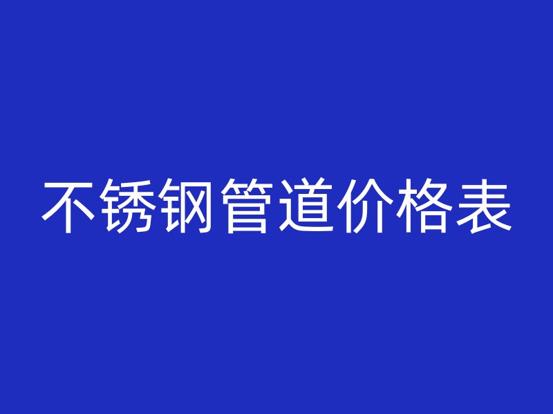 不锈钢管道价格表