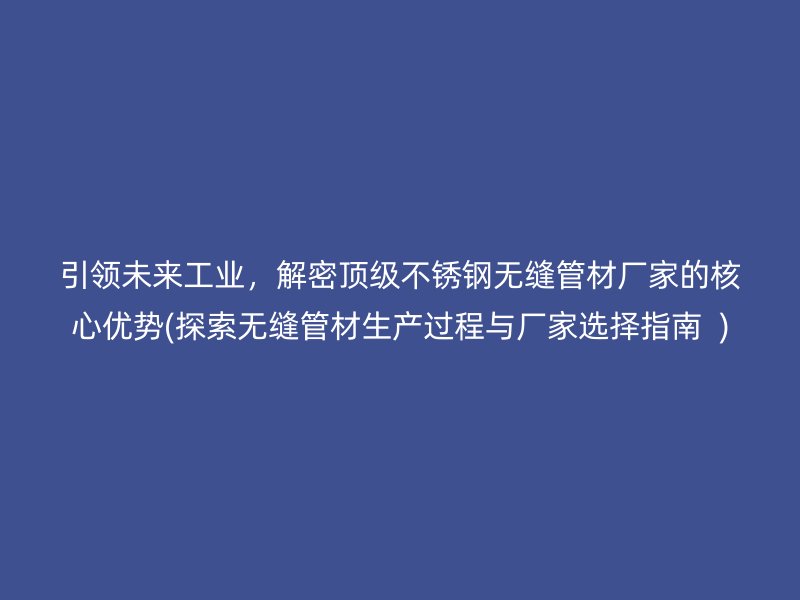 引领未来工业，解密顶级不锈钢无缝管材厂家的核心优势(探索无缝管材生产过程与厂家选择指南  )