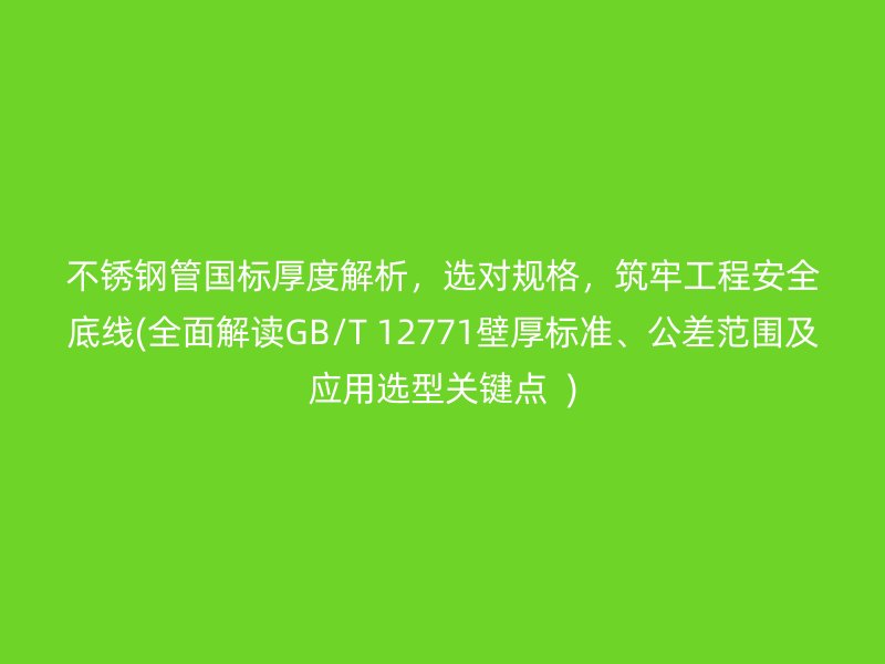 不锈钢管国标厚度解析，选对规格，筑牢工程安全底线(全面解读GB/T 12771壁厚标准、公差范围及应用选型关键点  )