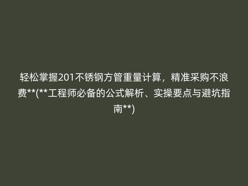 轻松掌握201不锈钢方管重量计算，精准采购不浪费**(**工程师必备的公式解析、实操要点与避坑指南**)