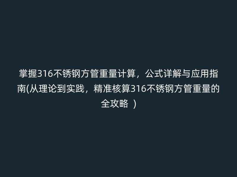 掌握316不锈钢方管重量计算，公式详解与应用指南(从理论到实践，精准核算316不锈钢方管重量的全攻略  )