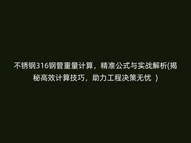 不锈钢316钢管重量计算，精准公式与实战解析(揭秘高效计算技巧，助力工程决策无忧  )