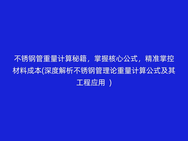 不锈钢管重量计算秘籍，掌握核心公式，精准掌控材料成本(深度解析不锈钢管理论重量计算公式及其工程应用  )