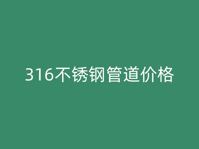 316不锈钢管道价格