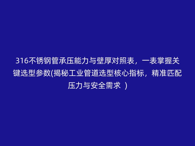 316不锈钢管承压能力与壁厚对照表，一表掌握关键选型参数(揭秘工业管道选型核心指标，精准匹配压力与安全需求  )
