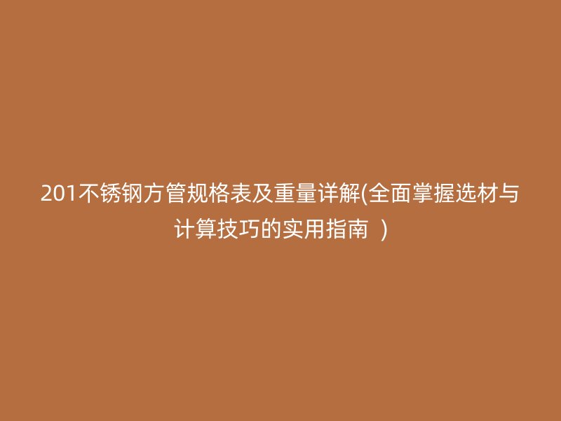 201不锈钢方管规格表及重量详解(全面掌握选材与计算技巧的实用指南  )