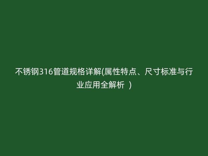 不锈钢316管道规格详解(属性特点、尺寸标准与行业应用全解析  )