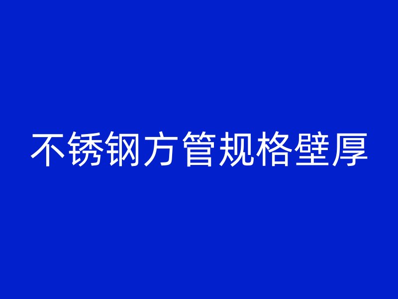 不锈钢方管规格壁厚