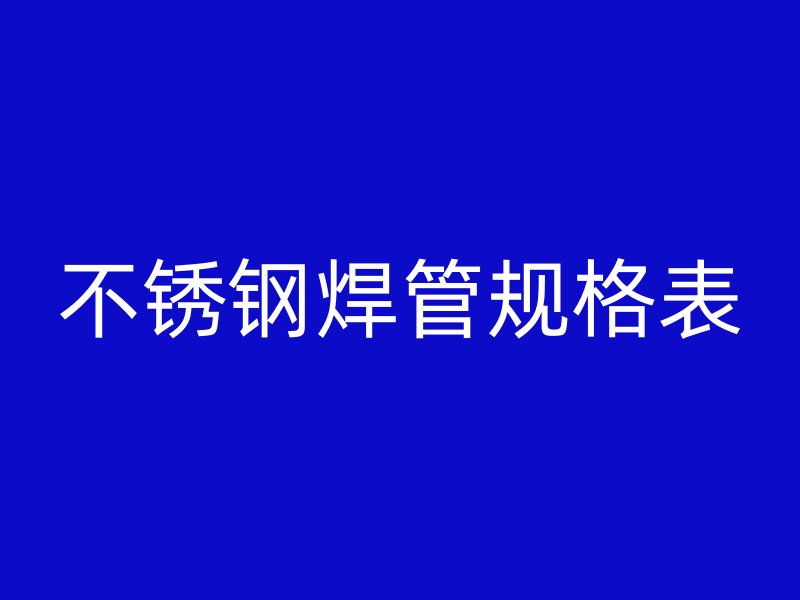 不锈钢焊管规格表