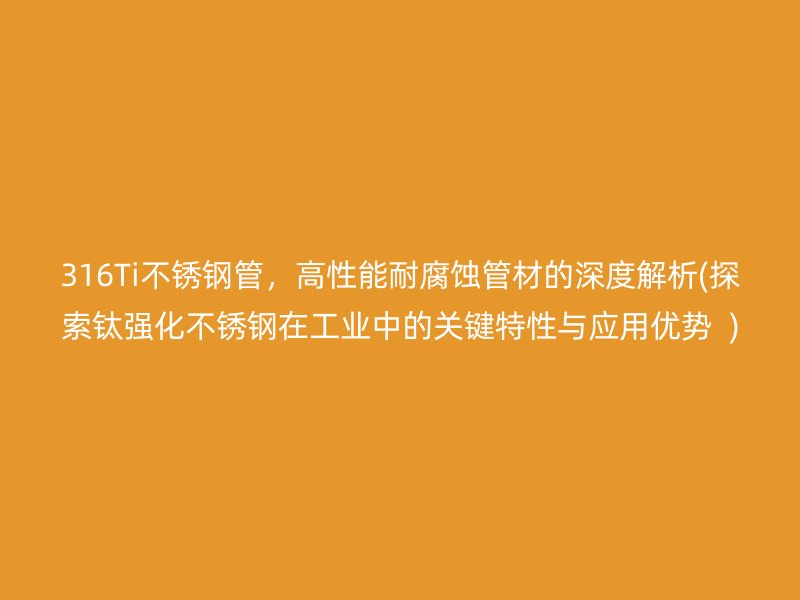 316Ti不锈钢管，高性能耐腐蚀管材的深度解析(探索钛强化不锈钢在工业中的关键特性与应用优势  )