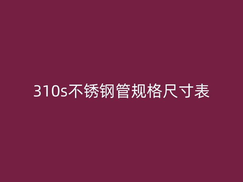 310s不锈钢管规格尺寸表