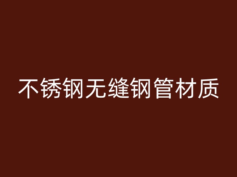 不锈钢无缝钢管材质