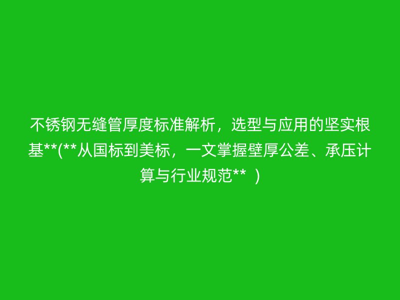 不锈钢无缝管厚度标准解析，选型与应用的坚实根基**(**从国标到美标，一文掌握壁厚公差、承压计算与行业规范**  )