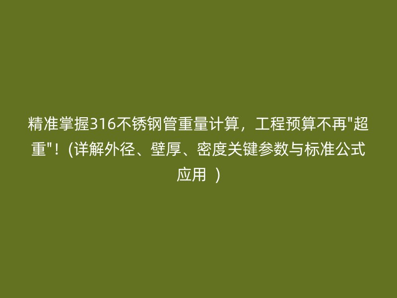 精准掌握316不锈钢管重量计算，工程预算不再\