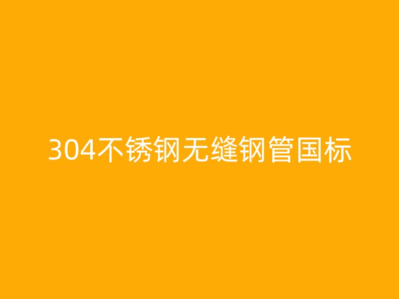 304不锈钢无缝钢管国标