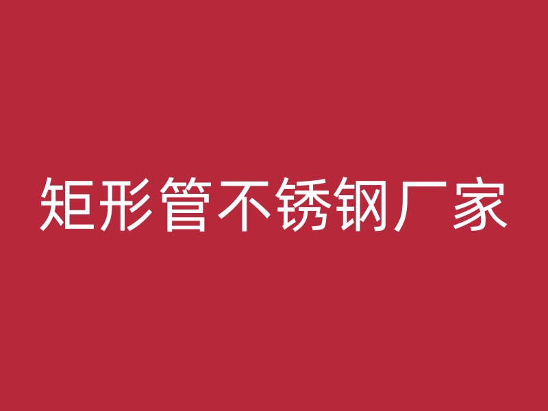 矩形管不锈钢厂家