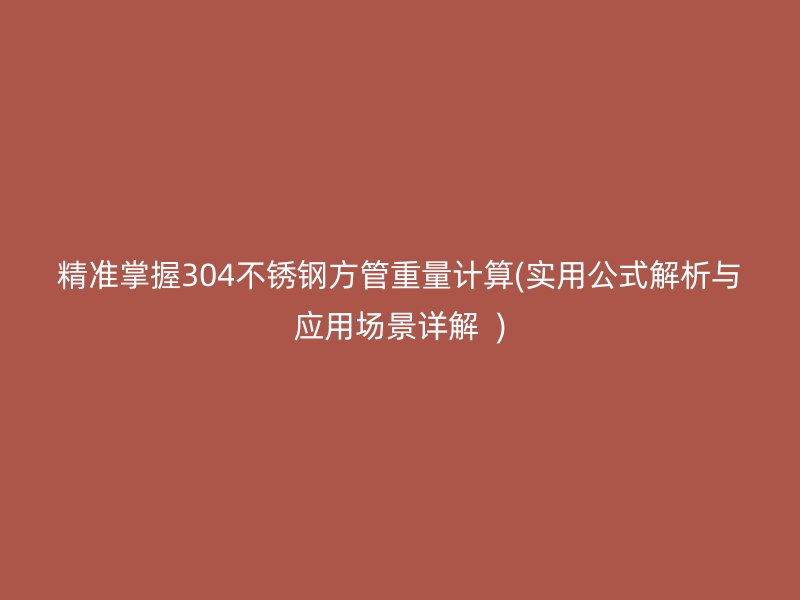 精准掌握304不锈钢方管重量计算(实用公式解析与应用场景详解  )