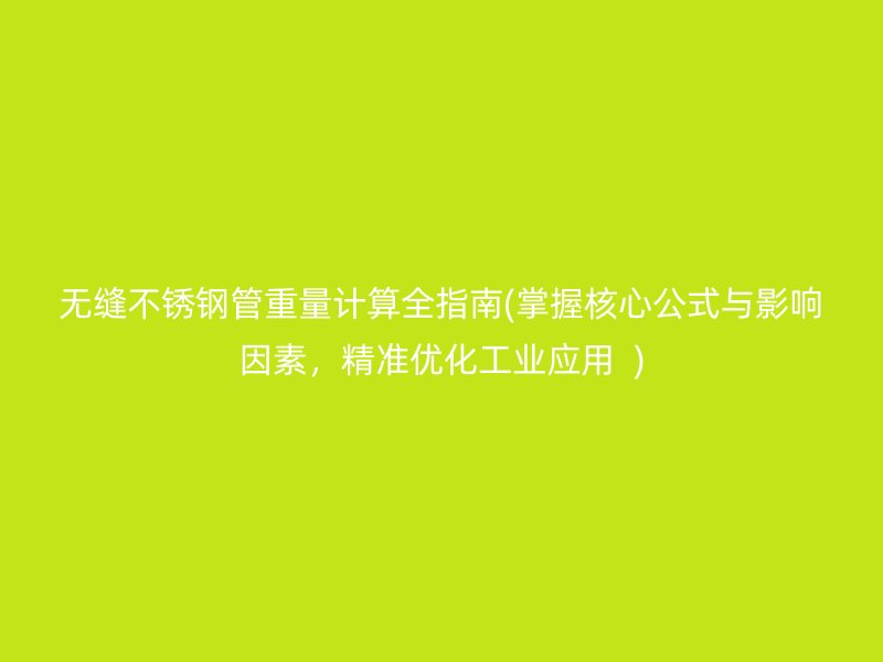 无缝不锈钢管重量计算全指南(掌握核心公式与影响因素，精准优化工业应用  )