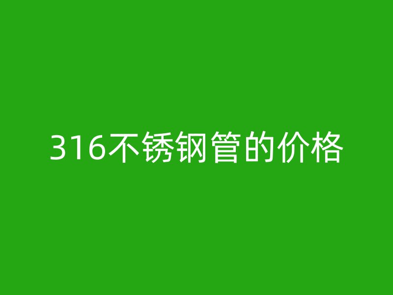 316不锈钢管的价格